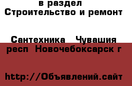  в раздел : Строительство и ремонт » Сантехника . Чувашия респ.,Новочебоксарск г.